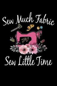 Sew Much Fabric Sew Little Time: Funny Sewing Project journal Gifts. Best Sewing Project Journal Notebook Gifts for sewers who loves sewing. This ... the perfect Project Journal Gifts For Sewers.