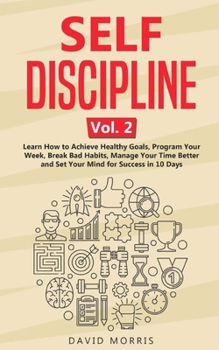 Paperback Self Discipline Vol. 2: Learn How to Achieve Healthy Goals, Program Your Week, Break Bad Habits, Manage Your Time Better and Set Your Mind for Book
