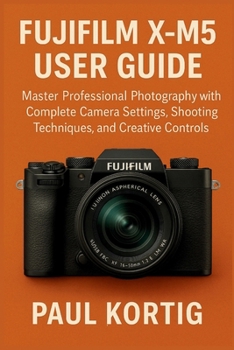 Paperback Fujifilm X-M5 User Guide: Master Professional Photography with Complete Camera Settings, Shooting Techniques, and Creative Controls Book