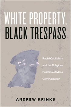 White Property, Black Trespass: Racial Capitalism and the Religious Function of Mass Criminalization (Religion and Social Transformation, 16)