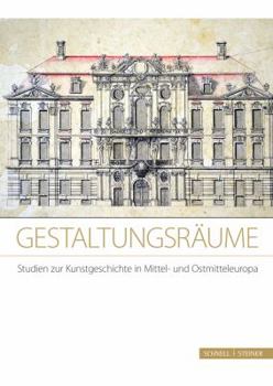 Gestaltungsraume. Studien Zur Kunstgeschichte in Mittel- Und Ostmitteleuropa: Festschrift Fur Frau Prof. Dr. Michaela Marek