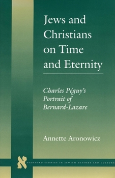 Jews and Christians on Time and Eternity: Charles Peguy's Portrait of Bernard-Lazare (Stanford Studies in Jewish History and Culture)