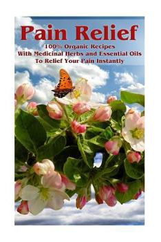 Paperback Pain Relief: 100% Organic Recipes With Medicinal Herbs and Essential Oils To Relief Your Pain Instantly: (Instant Pain Relief, Medi Book