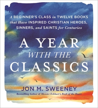 A Year with the Classics: A Beginner’s Class in Twelve Books that Have Inspired Christian Heroes, Sinners, and Saints for Centuries