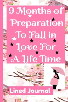 Pregnancy Journal 9 Months of  Preparation  To Fall in  Love For  A Life Time  Lined Journal: College Ruled Pregnancy Journal Book Gifts for Moms, ... Moms tobe and  first time Moms to write in