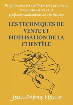 LES TECHNIQUES DE VENTE ET FIDÉLISATION DE LA CLIENTÈLE: PROGRAMMES D'ENTRAÎNEMENTS POUR VOUS ACCOMPAGNER DANS LA PROFESSIONNALISATION DE VOS ÉQUIPES (French Edition)