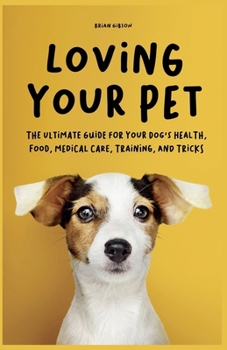 Paperback Loving Your Pet The Ultimate Guide for Your Dog's Health, Food, Medical Care, Training, and Tricks Book
