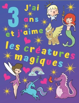 J'ai 3 ans et j'aime les créatures magiques: J'ai 3 ans et j'aime les créatures magiques. Idéal pour apprendre les couleurs et développer la motricité ... enfants pendant des heures! (French Edition)