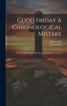 Hardcover Good Friday A Chronological Mistake: Or, The Real History Of Our Lord's Burial Recovered Book