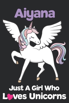 Aiyana Just A Girl Who Loves Unicorns: Unicorn Rainbows Composition Notebook / Journal 6x9 Ruled Lined 120 Pages Aiyana's birthday gift unicorns diary ... Degree Student and Graduation university