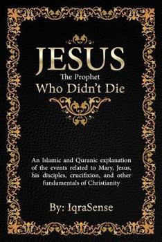 Paperback Jesus - The Prophet Who Didn't Die: An Islamic and Quranic explanation about Jesus, Mary, and other fundamentals of Christianity Book