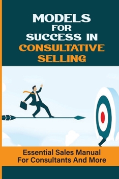 Paperback Models For Success In Consultative Selling: Essential Sales Manual For Consultants And More: Guide For Sales Professionals Book