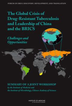 The Global Crisis of Drug-Resistant Tuberculosis and Leadership of China and the Brics: Challenges and Opportunities: Summary of a Joint Workshop by the Institute of Medicine and the Institute of Micr