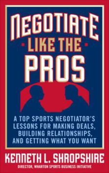Hardcover Negotiate Like the Pros: A Top Sports Negotiator's Lessons for Making Deals, Building Relationships, and Getting What You Want Book