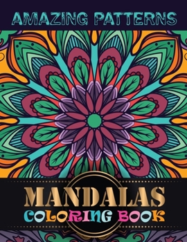 Amazing Patterns Mandalas Coloring Book: Adult Coloring Book Mandala Patterns Images Stress Management Coloring Book For Relaxation, Meditation, Happiness and Relief & Art Color Therapy