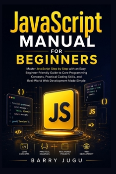 Paperback JavaScript Manual for Beginners: Master JavaScript Step by Step with an Easy, Beginner-Friendly Guide to Core Programming Concepts, Practical Coding S Book