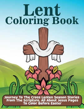 Paperback Lent Coloring Book: Journey To The Cross Lenten Season Stories From The Scripture, All About Jesus Pages To Color Before Easter Book