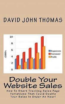 Paperback Double Your Website Sales: How To Start Tracking Sales Page Variations That Could Double Your Sales In Under An Hour! Book