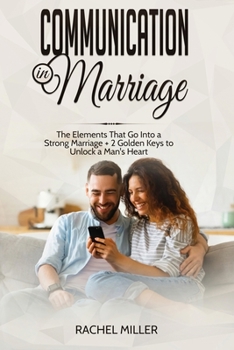 Paperback Communication in marriage: The Elements That Go Into a Strong Marriage + 2 Golden Keys to Unlock a Man's Heart Book