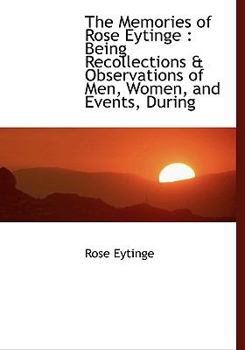 The Memories of Rose Eytinge : Being Recollections and Observations of Men, Women, and Events, During