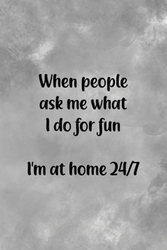 When People Ask Me What I Do For Fun I'm At Home 24/7: All Purpose 6x9 Blank Lined Notebook Journal Way Better Than A Card Trendy Unique Gift Gray Texture Anti Social
