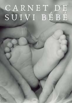 CARNET DE SUIVI BÉBÉ: 120 pages - 120 jours - Parents - Maman - Papa - Bébé - Famille - Suivi - Organisation - Planification - Rendez-vous médicaux - Santé - Croissance (French Edition)