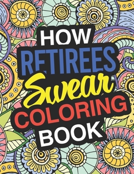 Paperback How Retirees Swear: A Sweary Adult Coloring Book For Swearing In Retirement Holiday Gift & Birthday Present For Retired Man Retired Woman Book