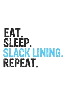 Eat Sleep Slack Lining Repeat Best Gift for Slack Lining Fans Notebook A beautiful: Lined Notebook / Journal Gift, Slack Lining Cool quote, 120 Pages, ... Lovers, Customized Journal, Slack Lining Diar