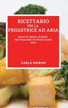 Hardcover Ricettario Per La Tua Friggitrice Ad Aria 2021 (Air Fryer Recipes 2021 Italian Edition): Ricette Senza Sforzo Per Friggere in Modo Sano [Italian] Book