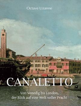 Canaletto: Von Venedig bis London, der Blick auf eine Welt voller Pracht
