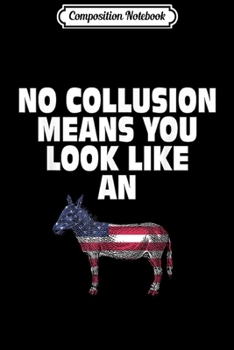 Composition Notebook: No Collusion Means - Funny Pro Trump s  Journal/Notebook Blank Lined Ruled 6x9 100 Pages