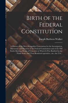 Paperback Birth of the Federal Constitution: A History of the New Hampshire Convention for the Investigation, Discussion and Decision of the Federal Constitutio Book