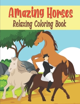 Amazing Horses Relaxing Coloring Book: Easy To Color Horse Coloring Book For Big Kids, Teens, Adults, Seniors, Lovely Gift Idea For Horse Lovers
