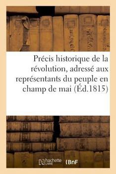 Paperback Précis Historique de la Révolution, Adressé Aux Représentants Du Peuple En Champ de Mai: A M. Gisquet, Préfet de Police, Conseiller d'État, Membre de [French] Book