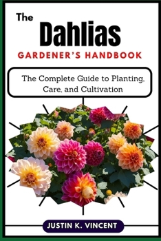 Paperback The Dahlias Gardener's Handbook: The Complete Guide to Planting, Care, and Cultivation Book