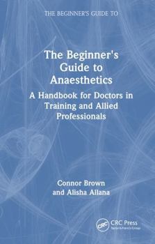 Hardcover The Beginner's Guide to Anaesthetics: A Handbook for Doctors in Training and Allied Professionals Book