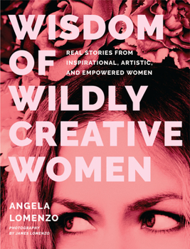 Hardcover Wisdom of Wildly Creative Women: Real Stories from Inspirational, Artistic, and Empowered Women (True Life Stories, Beautiful Photography) Book