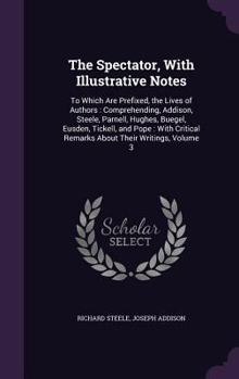 Hardcover The Spectator, With Illustrative Notes: To Which Are Prefixed, the Lives of Authors: Comprehending, Addison, Steele, Parnell, Hughes, Buegel, Eusden, Book