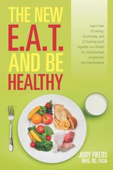 Paperback The New E.A.T. and Be Healthy: Learn how (E) eating, (A) attitude, and (T) training work together as a model for individualized weight loss and maint Book