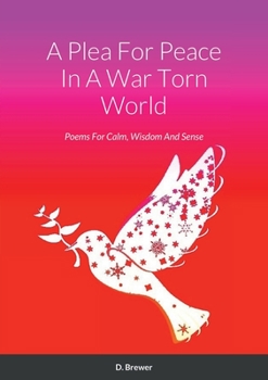 Paperback A Plea For Peace In A War Torn World: Poems For Calm, Wisdom And Sense Book