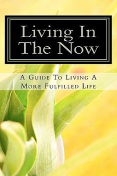 Paperback Living In The Now: A Guide To Living A More Fulfilled Life Book
