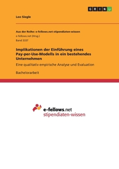 Implikationen der Einführung eines Pay-per-Use-Modells in ein bestehendes Unternehmen: Eine qualitativ empirische Analyse und Evaluation (German Edition)
