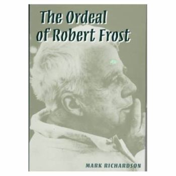 The Ordeal of Robert Frost: The Poet and His Poetics