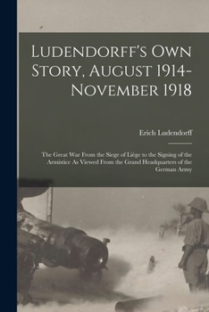 Paperback Ludendorff's Own Story, August 1914-November 1918: The Great War From the Siege of Liège to the Signing of the Armistice As Viewed From the Grand Head Book