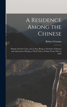 Hardcover A Residence Among the Chinese: Inland, On the Coast, and at Sea. Being a Narrative of Scenes and Adventures During a Third Visit to China, From 1853 Book