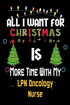 Paperback All I want for Christmas is more time with my LPN Oncology Nurse: Christmas Gift for LPN Oncology Nurse Lovers, LPN Oncology Nurse Journal / Notebook Book