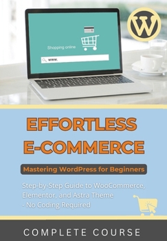Paperback Effortless eCommerce: Mastering WordPress for Beginners: Step-by-Step Guide to WooCommerce, Elementor, and Astra Theme - No Coding Required Book