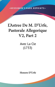 Hardcover L'Astree De M. D'Urfe, Pastorale Allegorique V2, Part 2: Avec La Cle (1733) Book