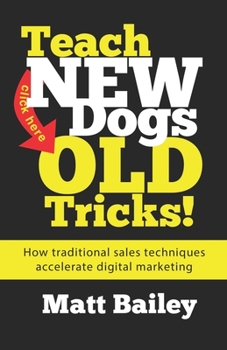 Paperback Teach New Dogs Old Tricks: How traditional sales techniques accelerate digital marketing Book