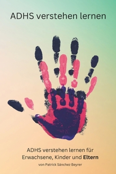 ADHS verstehen lernen: Ein Ratgeber für Eltern von Kindern mit ADHS (ADHS verstehen lernen für Erwachsene, Kinder und Eltern) (German Edition)